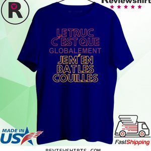 Le Truc c’est que globalement je m’en bat les couilles t-shirt