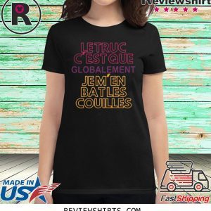 Le Truc c’est que globalement je m’en bat les couilles t-shirt