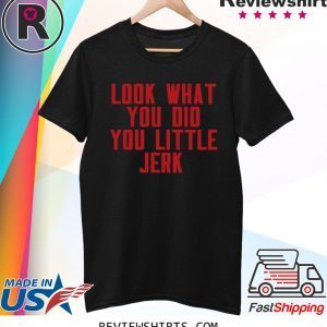 Look What You Did You Little Jerk T-Shirt