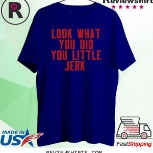 Look What You Did You Little Jerk T-Shirt