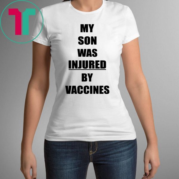 MY SON WAS INJURED BY VACCINES T-SHIRT