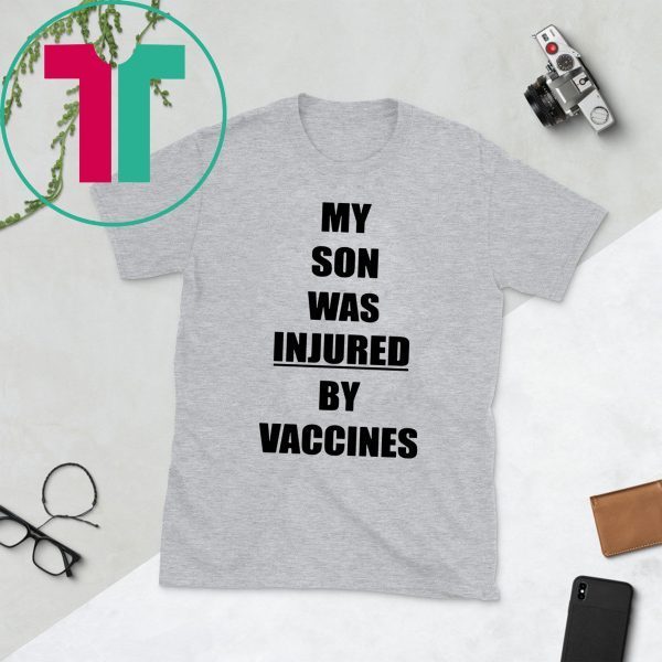 MY SON WAS INJURED BY VACCINES T-SHIRT