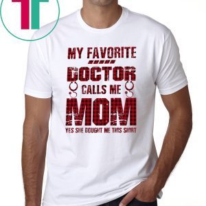 My Favorite Doctor Calls Me Mom Yes She Bought Me This T-Shirt