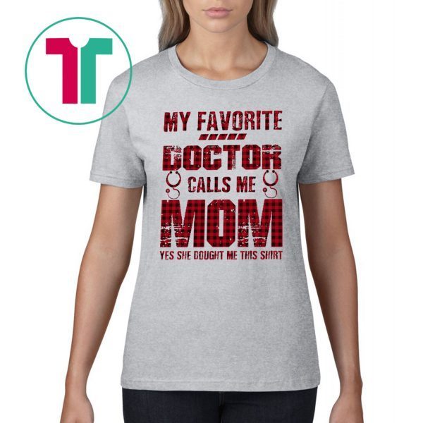 My Favorite Doctor Calls Me Mom Yes She Bought Me This T-Shirt