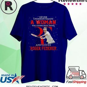 Never underestimate a woman who understands tennis and loves Roger Federer t-shirt