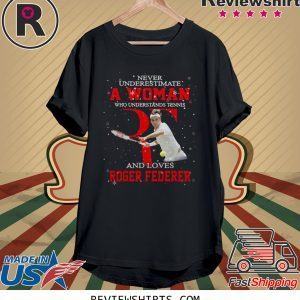 Never underestimate a woman who understands tennis and loves Roger Federer t-shirt