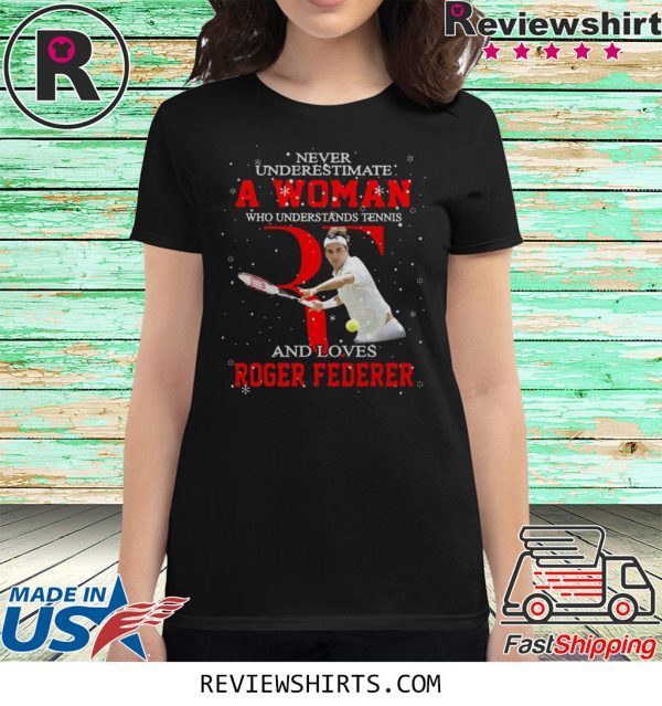 Never underestimate a woman who understands tennis and loves Roger Federer t-shirt