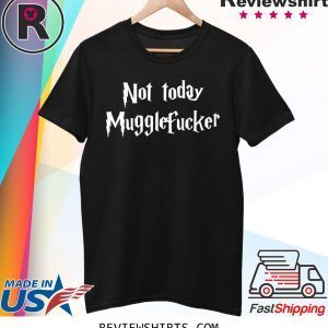 Not Today Mugglefucker T-Shirt