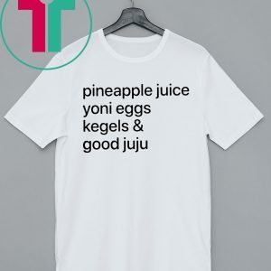 Pineapple Juice Yoni Eggs Kegels and Good Juju Tee Shirt