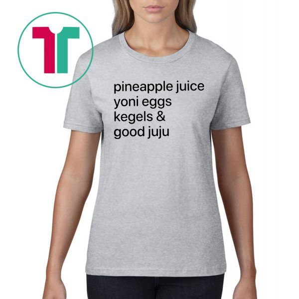 Pineapple Juice Yoni Eggs Kegels and Good Juju Tee Shirt