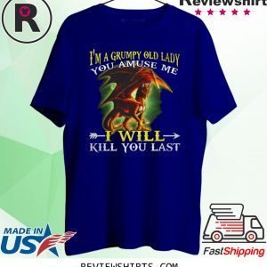 Red Dragon I'm a grumpy old lady you amuse me I will kill you last t-shirt