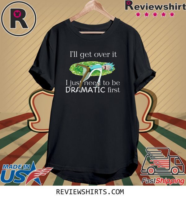 Rick Sanchez I’ll Get Over It I Just Need To Be Dramatic First T-Shirt