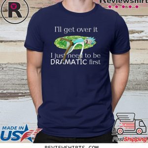 Rick Sanchez I’ll Get Over It I Just Need To Be Dramatic First T-Shirt