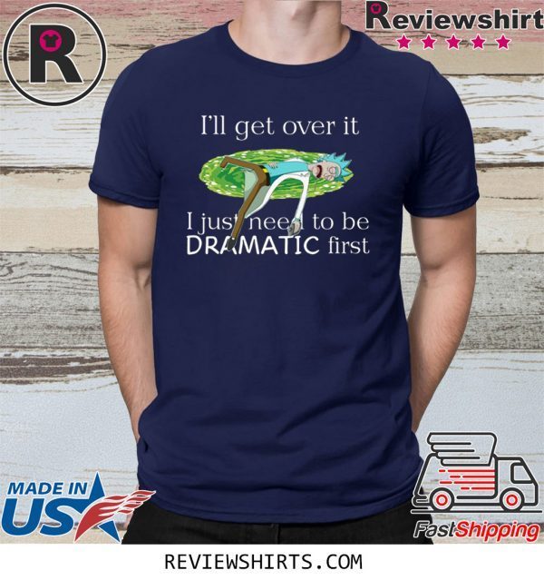 Rick Sanchez I’ll Get Over It I Just Need To Be Dramatic First T-Shirt