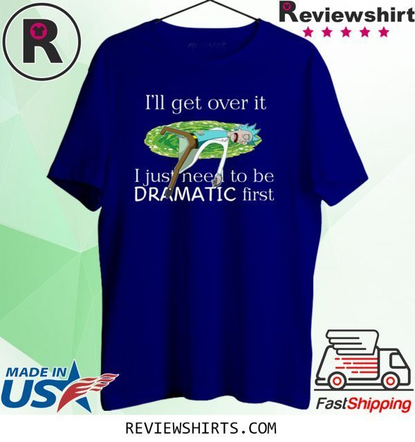 Rick Sanchez I’ll Get Over It I Just Need To Be Dramatic First T-Shirt