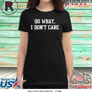 So What I Don't Care Tee Shirt