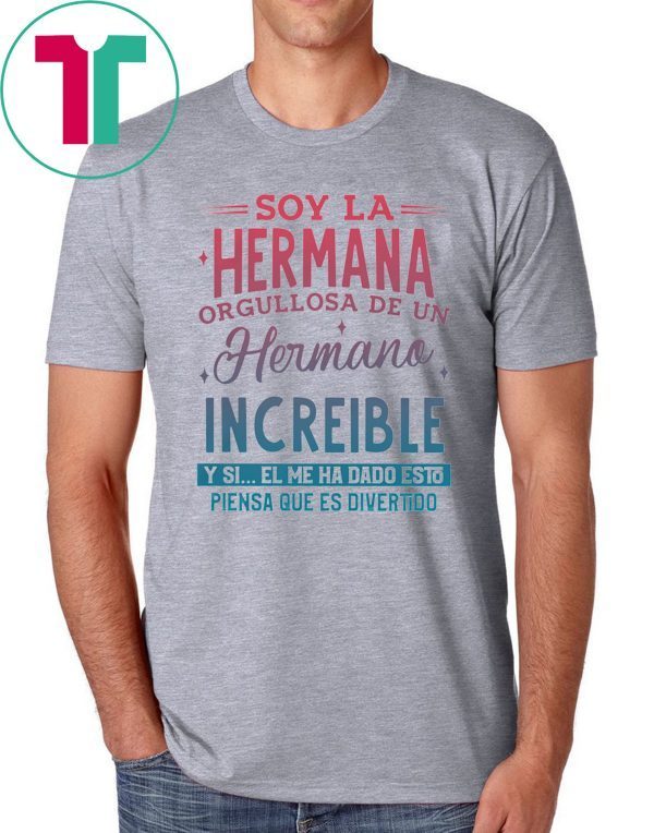 Soy La Hermana Orgullosa De Un Hermano Increible Y Si El me Ha Dada Esto Piensa Que Es Divertido Shirt