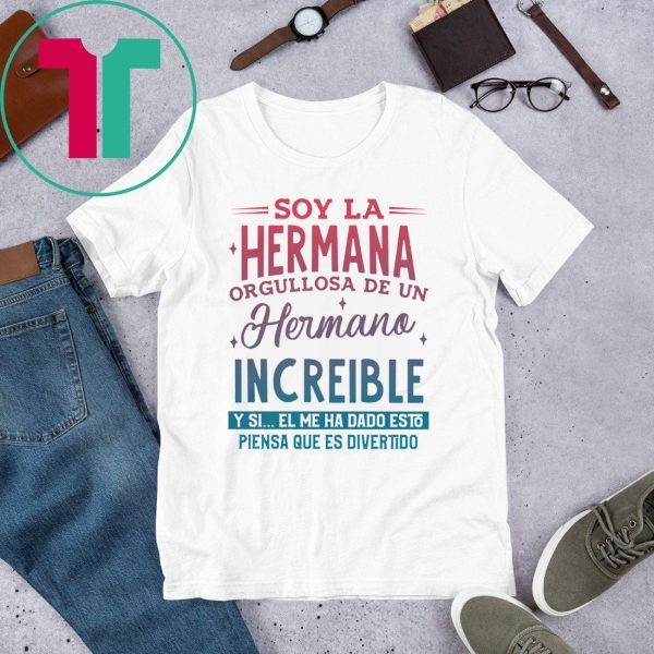 Soy La Hermana Orgullosa De Un Hermano Increible Y Si El me Ha Dada Esto Piensa Que Es Divertido Shirt