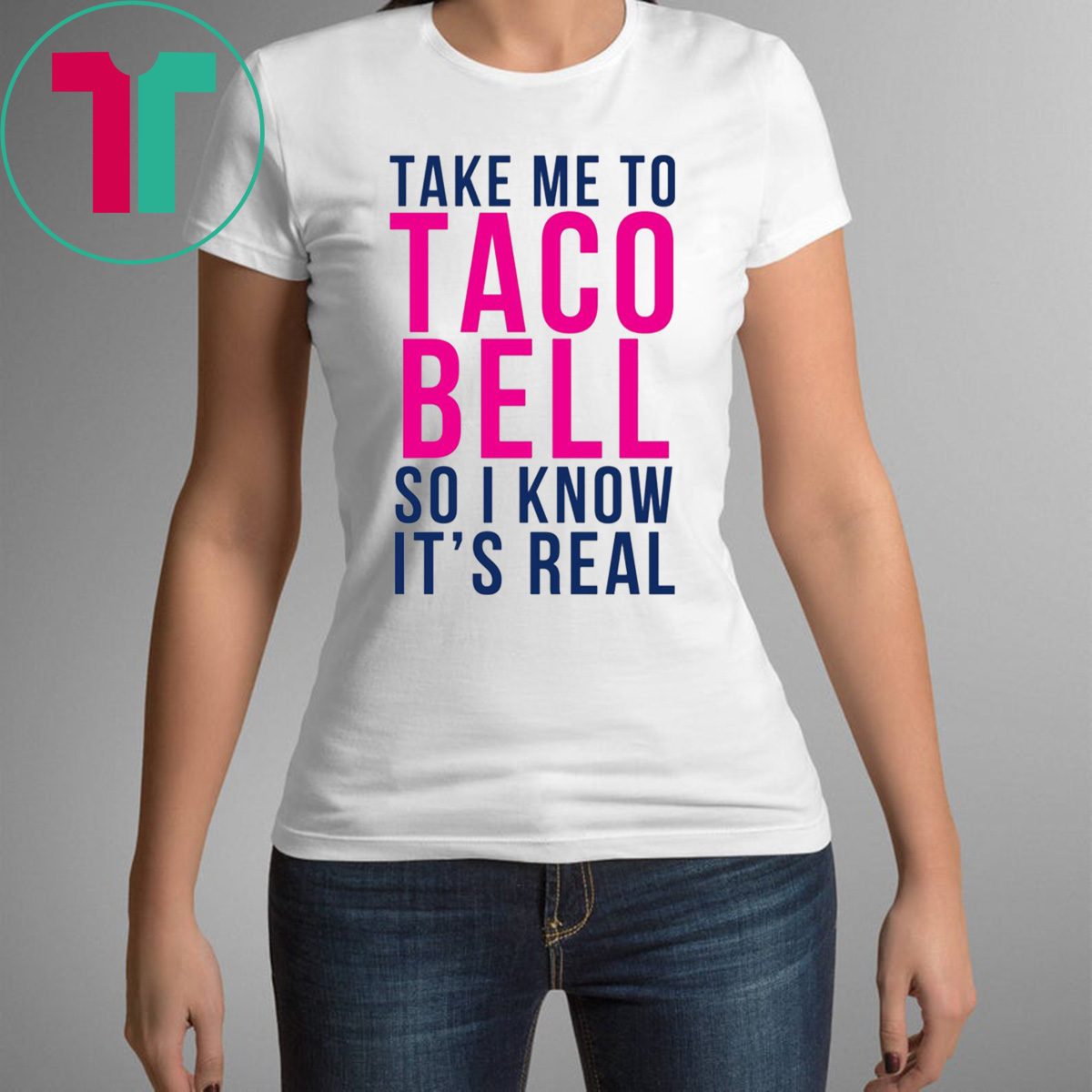 ? Take Me To Taco Bell So I Know It’s Real T-Shirt - TeeFilm