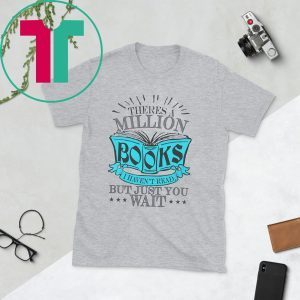 Theres A Million Books I Haven’t Read But Just You Wait T-Shirt