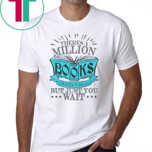 Theres A Million Books I Haven’t Read But Just You Wait T-Shirt