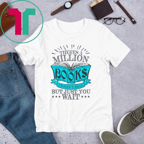 Theres A Million Books I Haven’t Read But Just You Wait T-Shirt