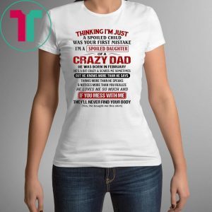 Thinking I’m Just A Spoiled Child Was Your First Mistake I’m A Spoiled Daughter Of A Crazy Dad T-Shirt