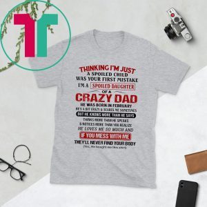 Thinking I’m Just A Spoiled Child Was Your First Mistake I’m A Spoiled Daughter Of A Crazy Dad T-Shirt