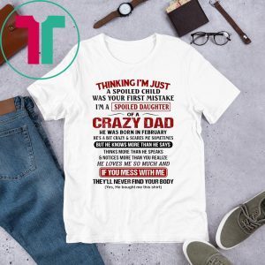 Thinking I’m Just A Spoiled Child Was Your First Mistake I’m A Spoiled Daughter Of A Crazy Dad T-Shirt