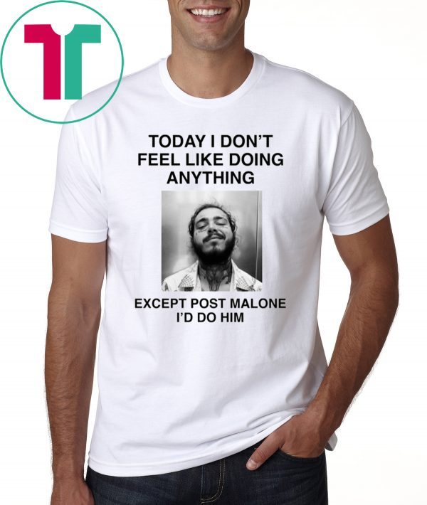 Today I Don’t Feel Like Doing Anything Except Post Malone I’d Do Him T-Shirt