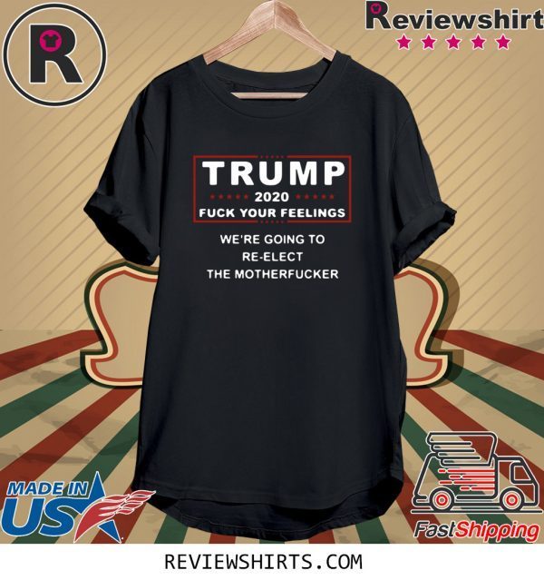 Trump 2020 fuck your feelings we're going to re-elect the motherfucker t-shirt