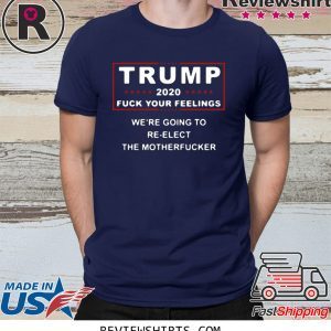 Trump 2020 fuck your feelings we're going to re-elect the motherfucker t-shirt