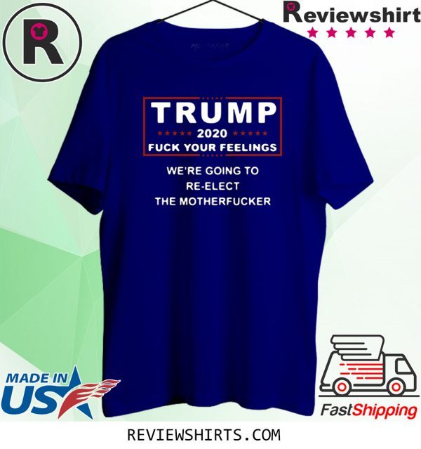 Trump 2020 fuck your feelings we're going to re-elect the motherfucker t-shirt