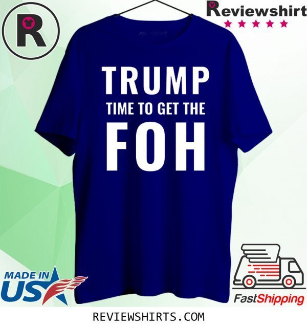 Trump Time To Get The FOH Impeach Him T-Shirt