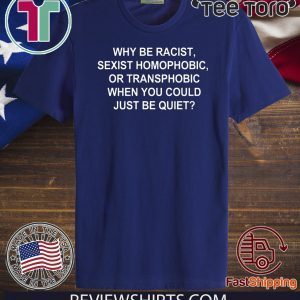 Why Be Racist Sexist Homophobic or Transphobic Offcial T-Shirt