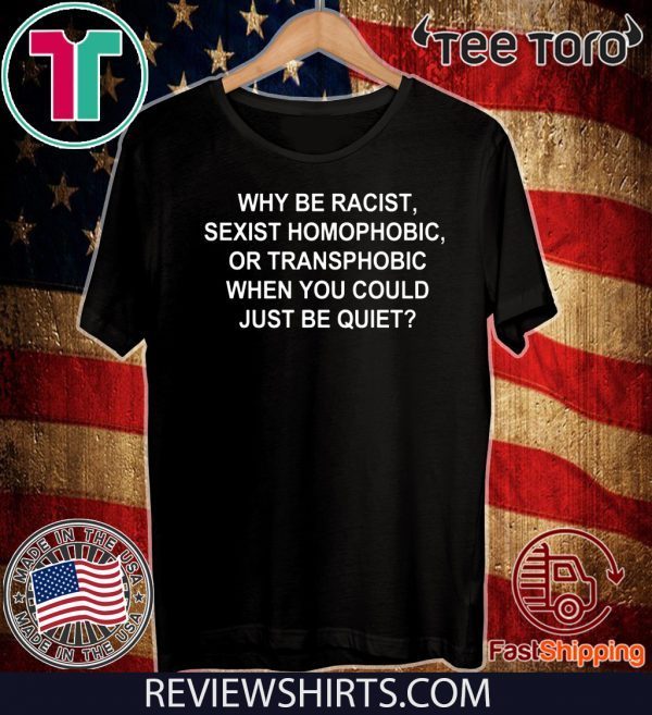 Why Be Racist Sexist Homophobic or Transphobic Offcial T-Shirt