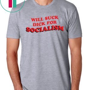 Will Suck Dick For Socialism Shirt