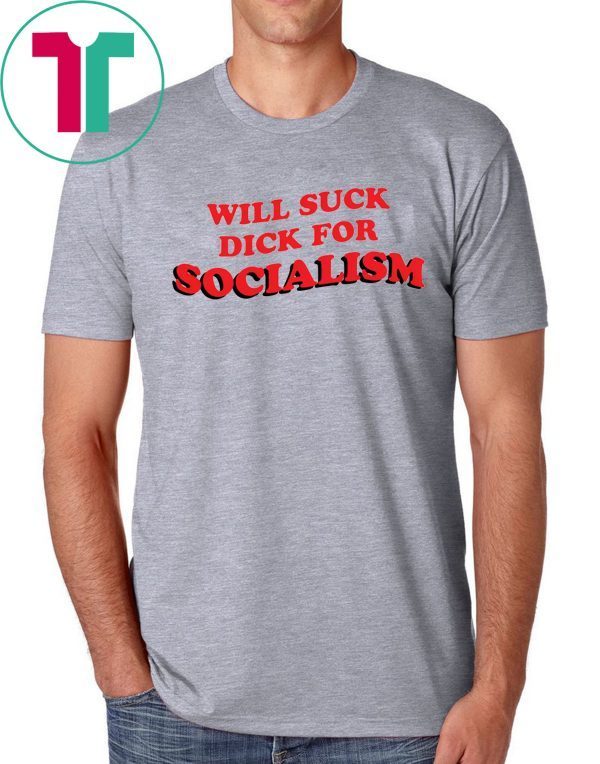 Will Suck Dick For Socialism Shirt