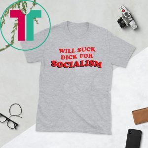 Will Suck Dick For Socialism Shirt
