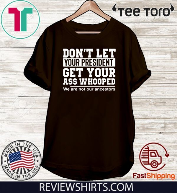 Womens Don't Let Your President Get Your Ass Whooped We Are Not Our Ancestors T Shirt