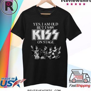 Yes I am old but I saw Kiss on stage t-shirt