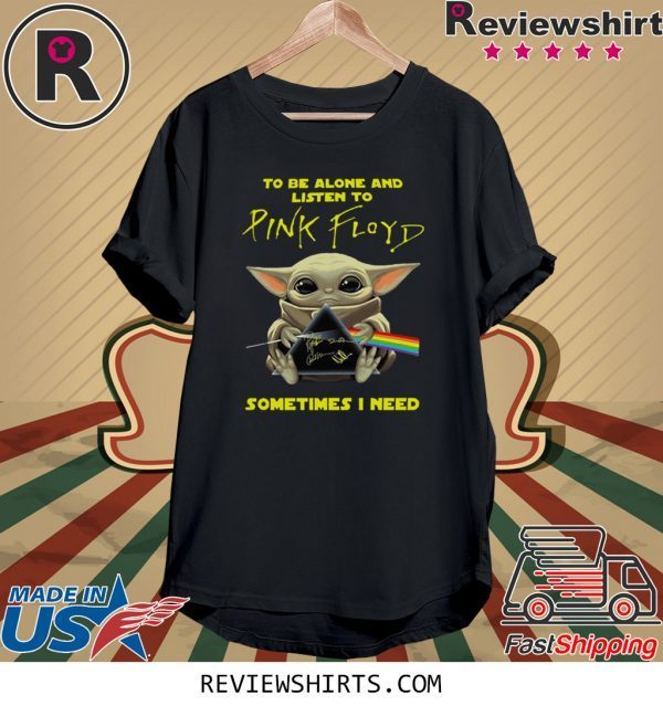 BABY YODA TO BE ALONE AND LISTEN TO PINK FLOYD SOMETIMES I NEED T-SHIRT