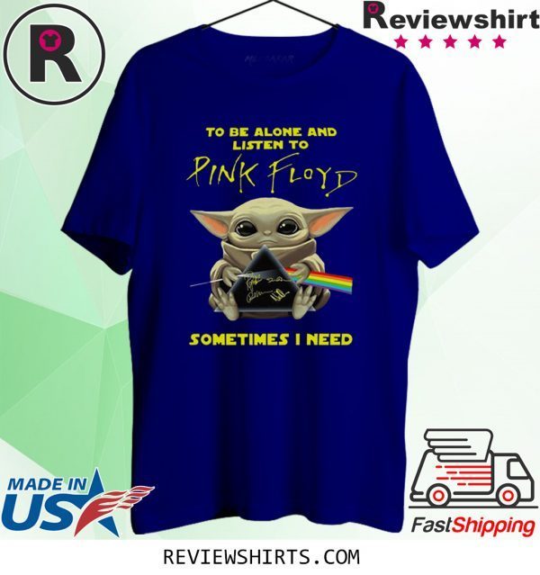 BABY YODA TO BE ALONE AND LISTEN TO PINK FLOYD SOMETIMES I NEED T-SHIRT