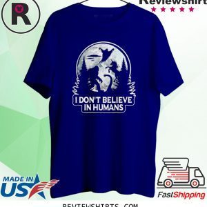 Bigfoot I don’t believe in humans t-shirt