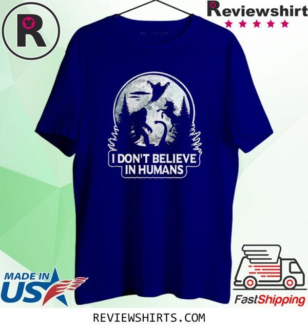 Bigfoot I don’t believe in humans t-shirt