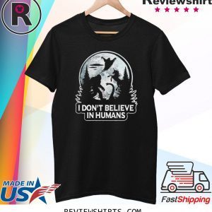 Bigfoot I don’t believe in humans t-shirt