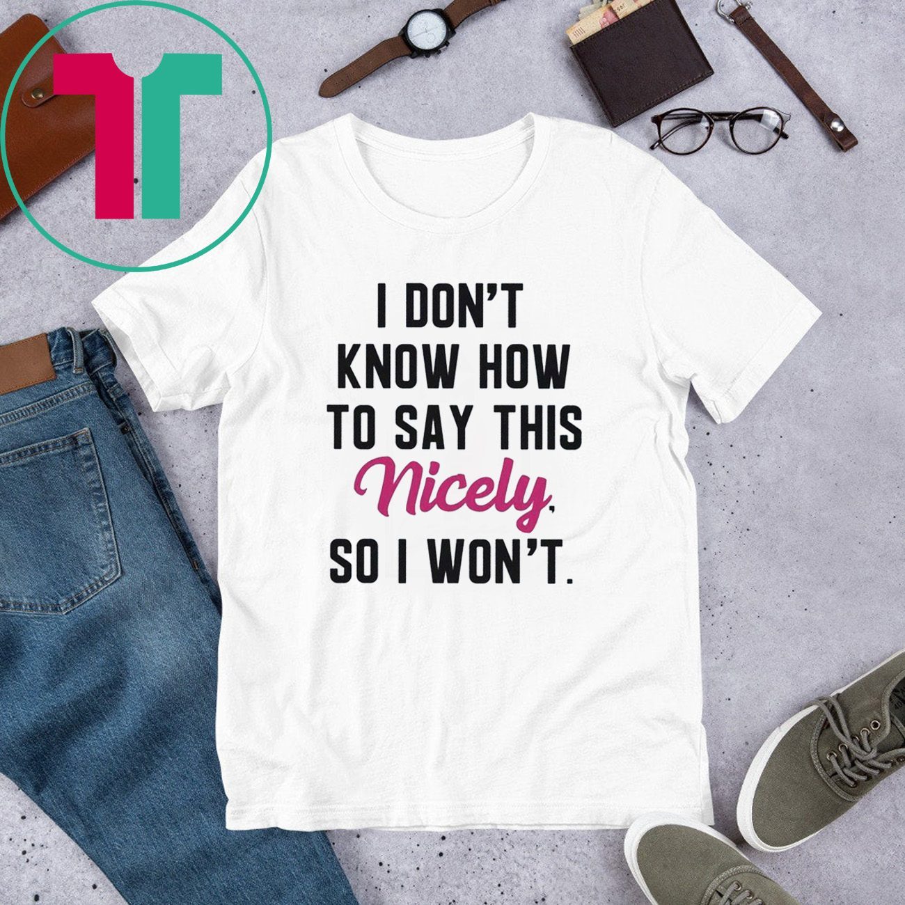 i-don-t-know-how-to-say-this-nicely-so-i-won-t-t-shirt