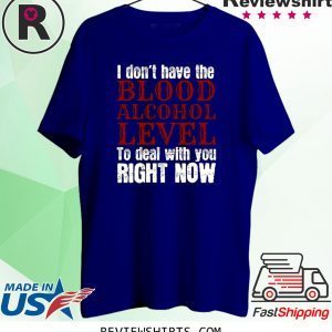 I Don’t Blood Alcohol Level To Deal With You T-Shirt