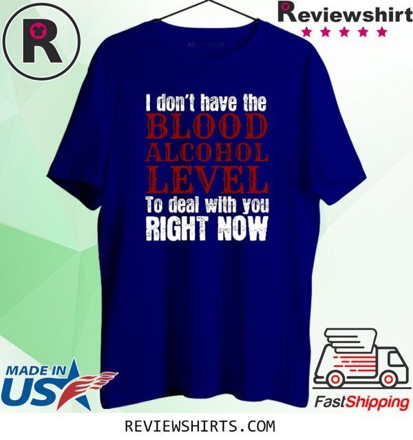 I Don’t Blood Alcohol Level To Deal With You T-Shirt