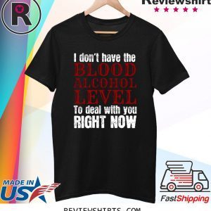 I Don’t Blood Alcohol Level To Deal With You T-Shirt